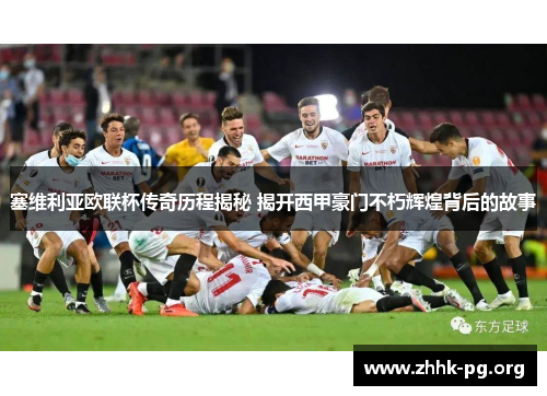 塞维利亚欧联杯传奇历程揭秘 揭开西甲豪门不朽辉煌背后的故事